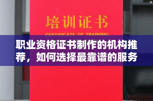 金山职业资格证书制作的机构推荐，如何选择最靠谱的服务商？