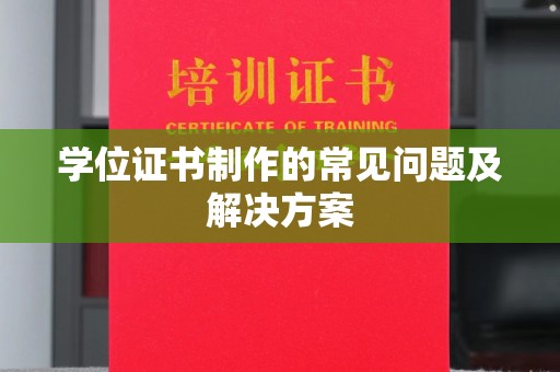 南雄学位证书制作的常见问题及解决方案